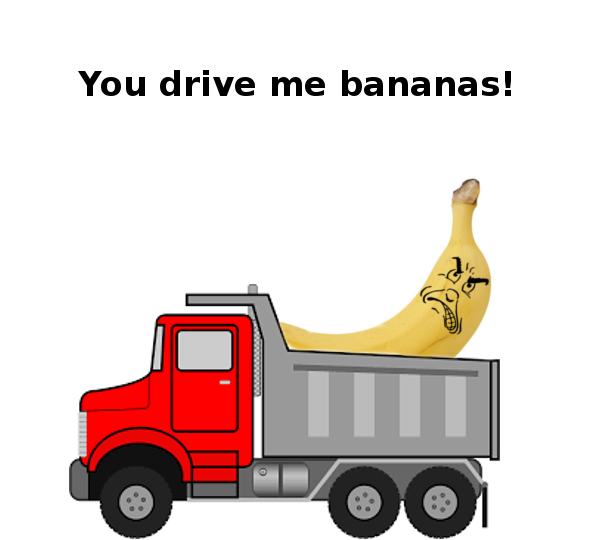 You drive me bananas