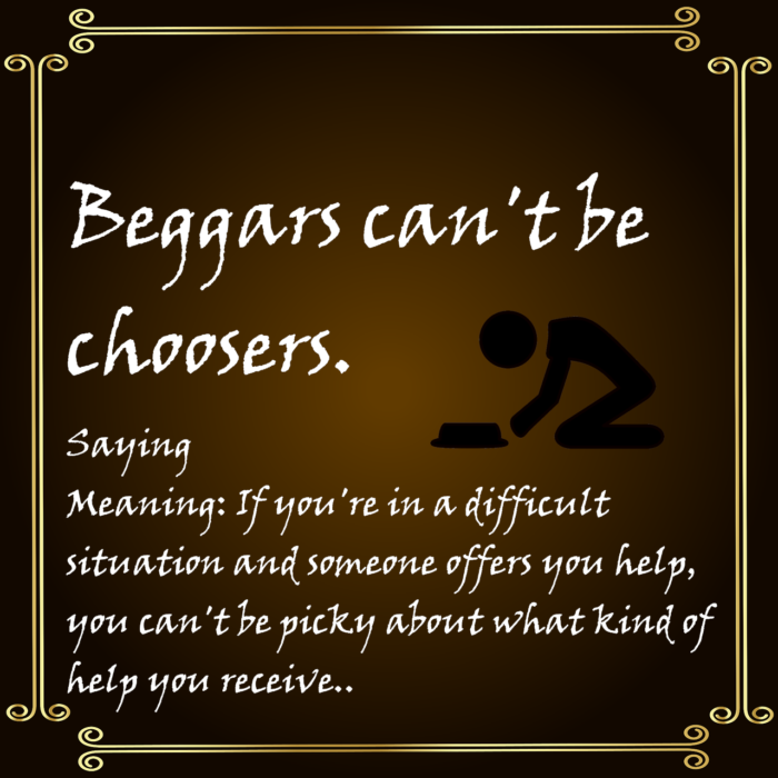 Beggars can't be choosers
saying
sayings
English sayings
proverbs
meaning